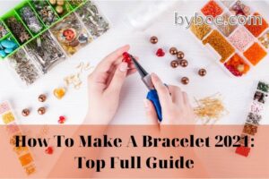 How To Make A Bracelet 2022 Top Full Guide