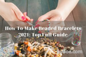 How To Make Beaded Bracelets 2021 Top Full Guide