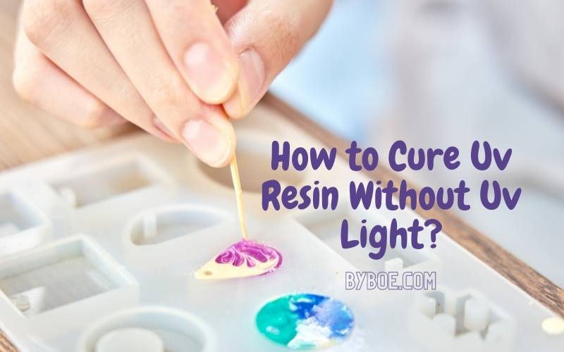 How to Cure Uv Resin Without Uv Light Top Full Guide in 2022