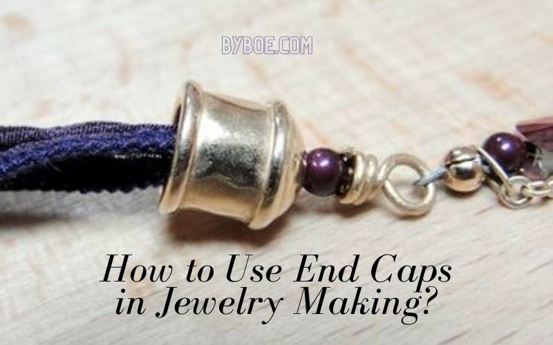 How to Use End Caps in Jewelry Making Top Full Guide 2022