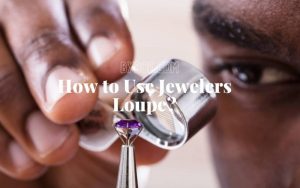 How to Use Jewelers Loupe Top Full Guide 2022