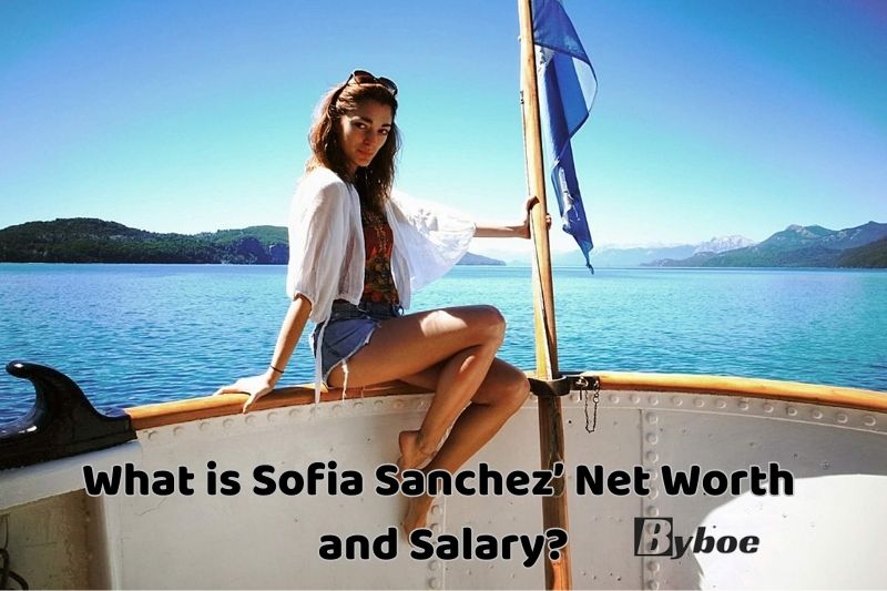 What is Sofia Sanchez’ Net Worth and Salary in 2023