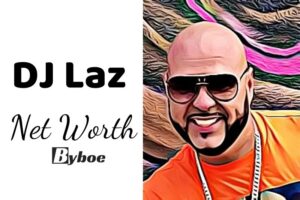 What is DJ Laz Net Worth 2023 Wiki, Age, Weight, Height, Relationships, Family, And More