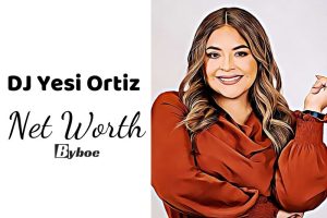 What is DJ Yesi Ortiz Net Worth 2023 Wiki, Age, Weight, Height, Relationships, Family, And More