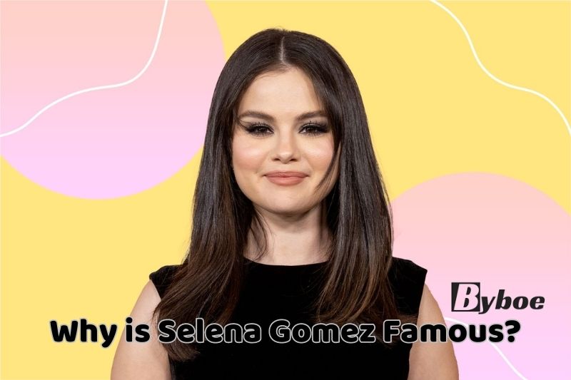 Why is Selena Gomez Famous